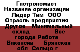 Гастрономист › Название организации ­ Лидер Тим, ООО › Отрасль предприятия ­ Другое › Минимальный оклад ­ 30 000 - Все города Работа » Вакансии   . Брянская обл.,Сельцо г.